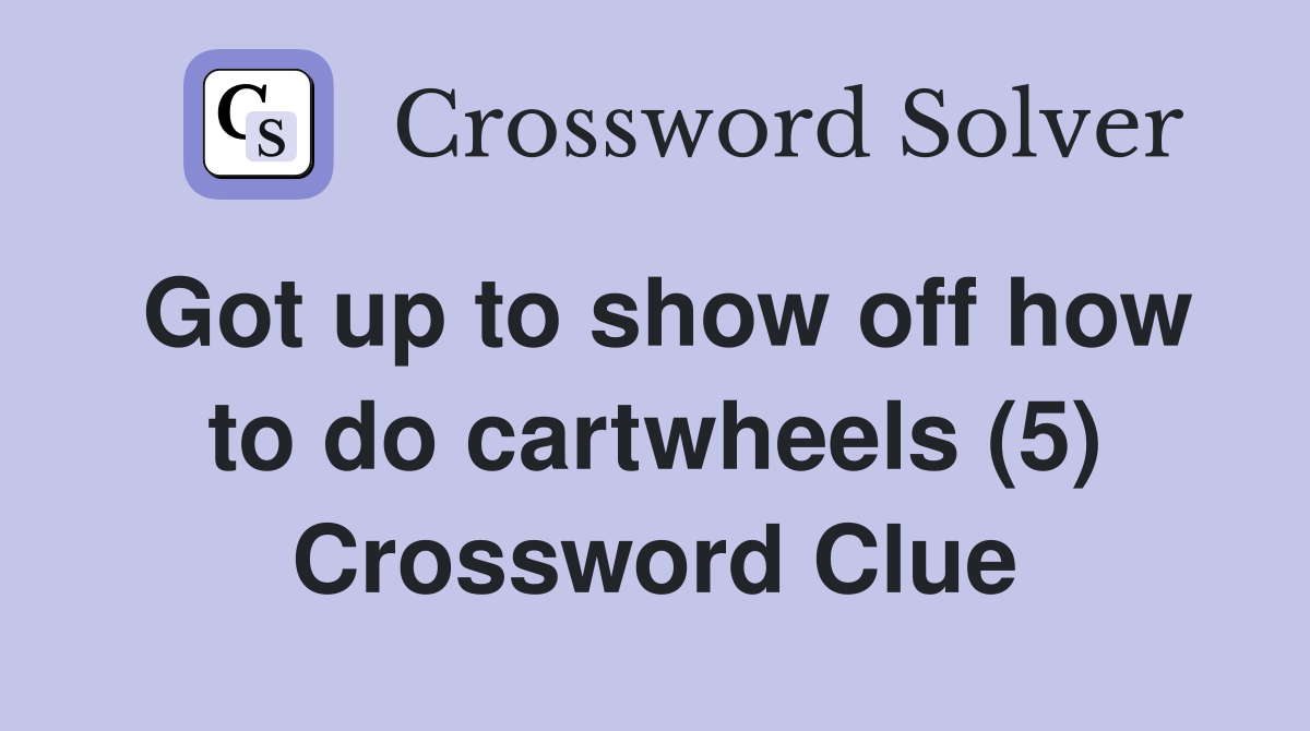 Got up to show off how to do cartwheels (5) Crossword Clue