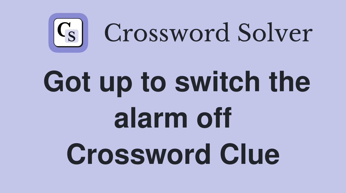 Got up to switch the alarm off Crossword Clue