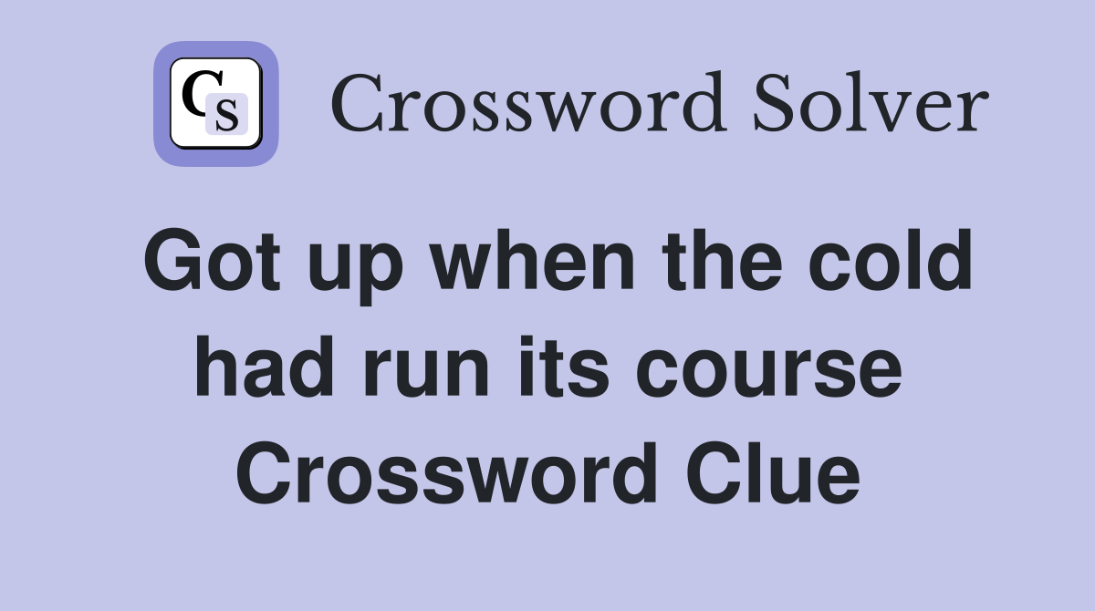 Got up when the cold had run its course Crossword Clue
