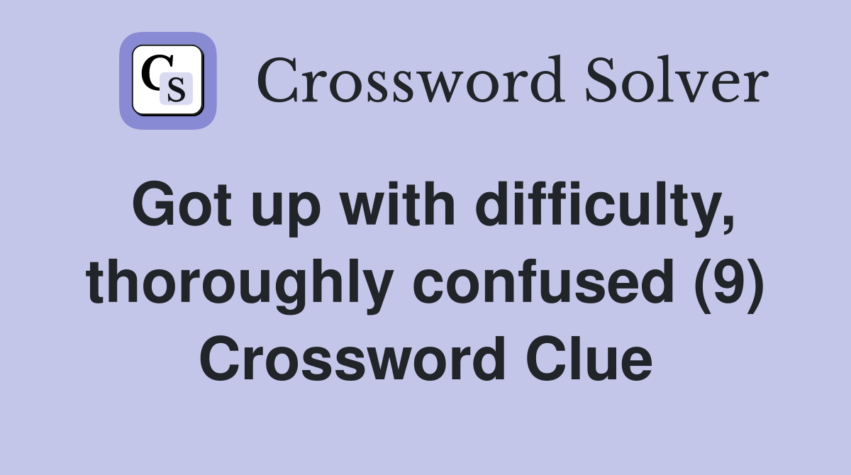 Got up with difficulty, thoroughly confused (9) Crossword Clue