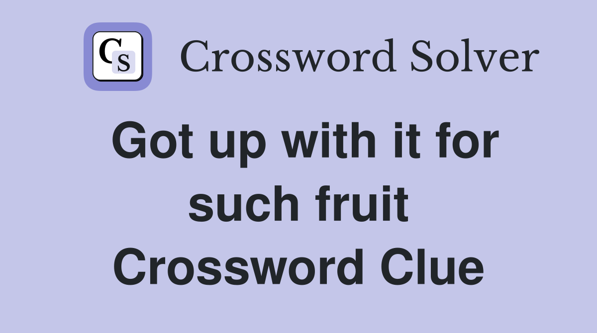 Got up with it for such fruit Crossword Clue