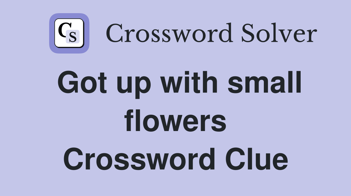 Got up with small flowers Crossword Clue