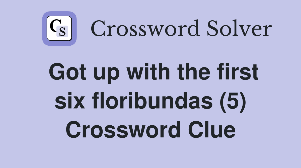 Got up with the first six floribundas (5) Crossword Clue