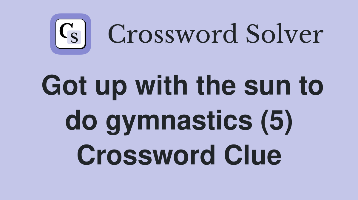 Got up with the sun to do gymnastics (5) Crossword Clue