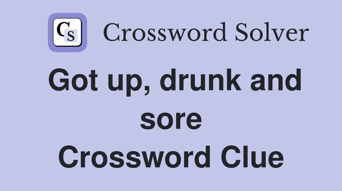 Got up, drunk and sore Crossword Clue