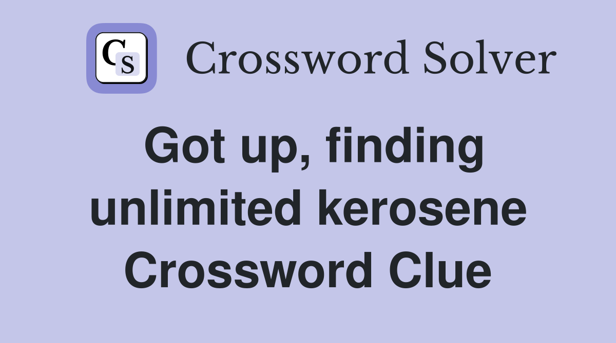Got up, finding unlimited kerosene Crossword Clue