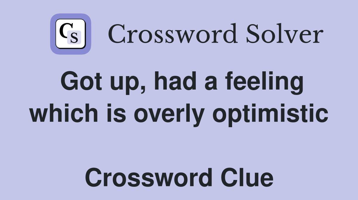 Got up, had a feeling which is overly optimistic  Crossword Clue