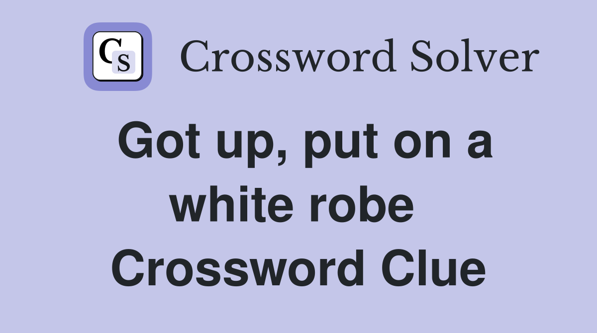 Got up, put on a white robe  Crossword Clue