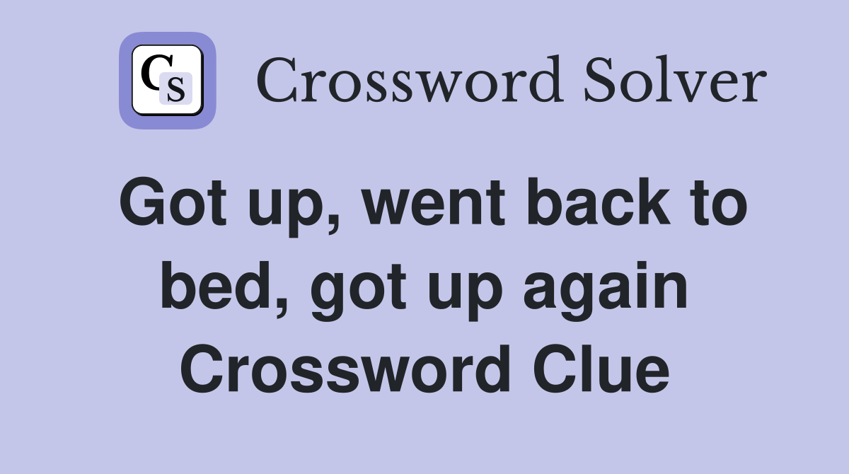Got up, went back to bed, got up again Crossword Clue