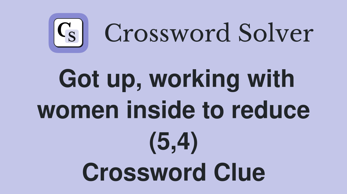 Got up, working with women inside to reduce (5,4) Crossword Clue