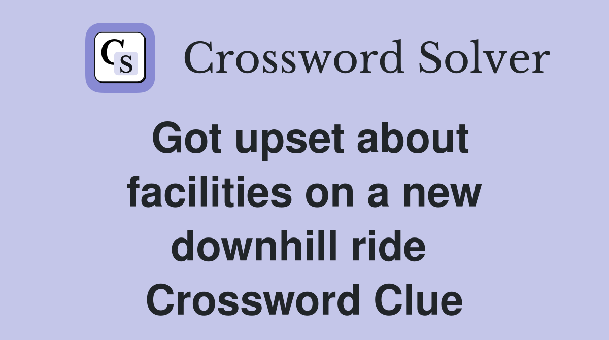 Got upset about facilities on a new downhill ride  Crossword Clue