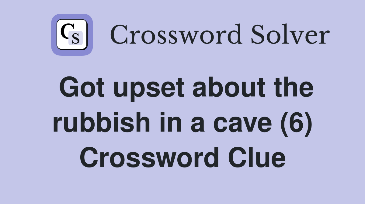 Got upset about the rubbish in a cave (6) Crossword Clue
