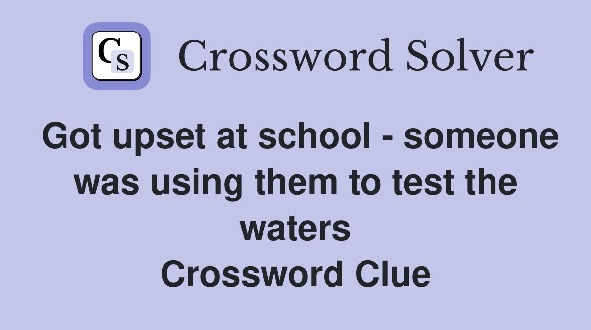 Got upset at school - someone was using them to test the waters Crossword Clue