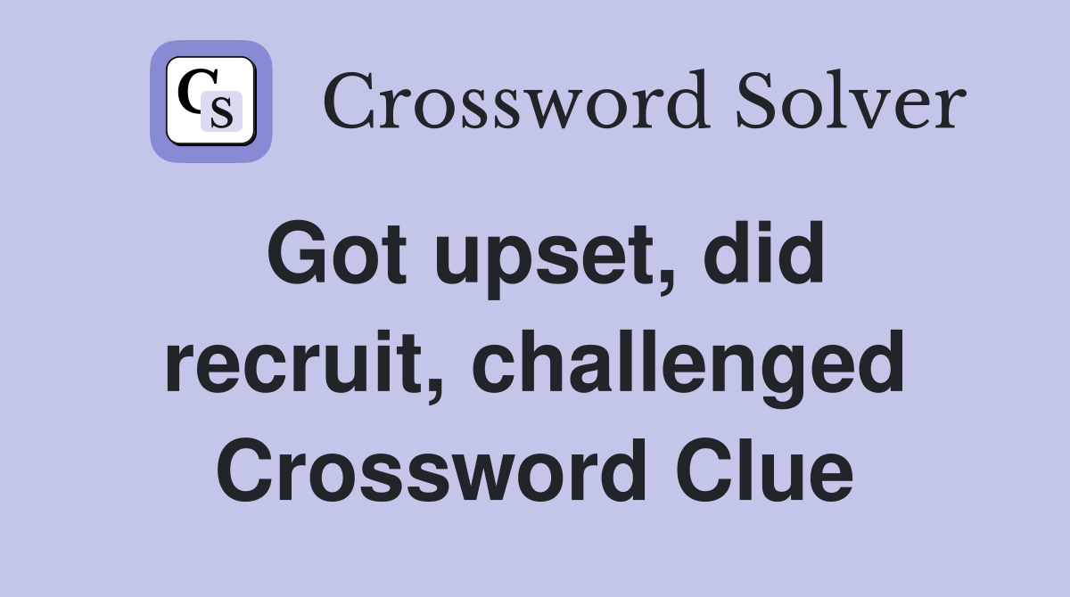 Got upset, did recruit, challenged Crossword Clue