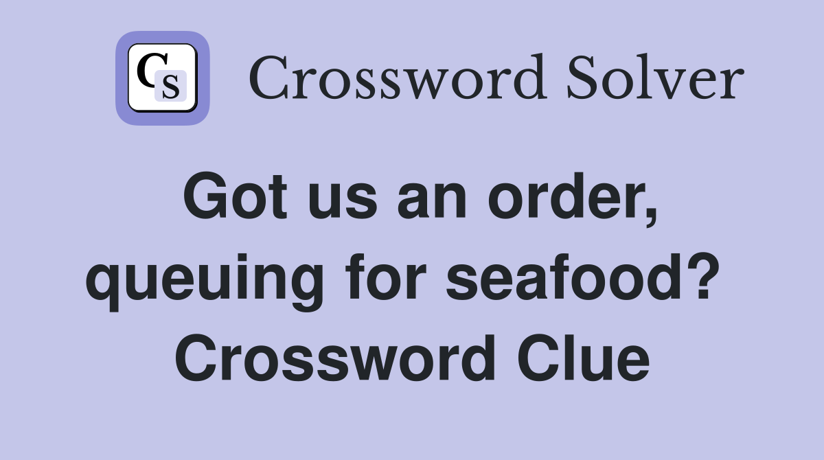Got us an order, queuing for seafood?  Crossword Clue