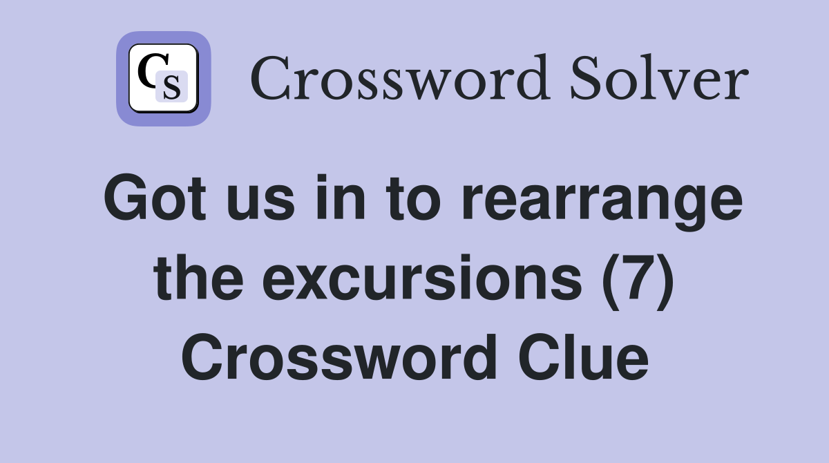 Got us in to rearrange the excursions (7) Crossword Clue