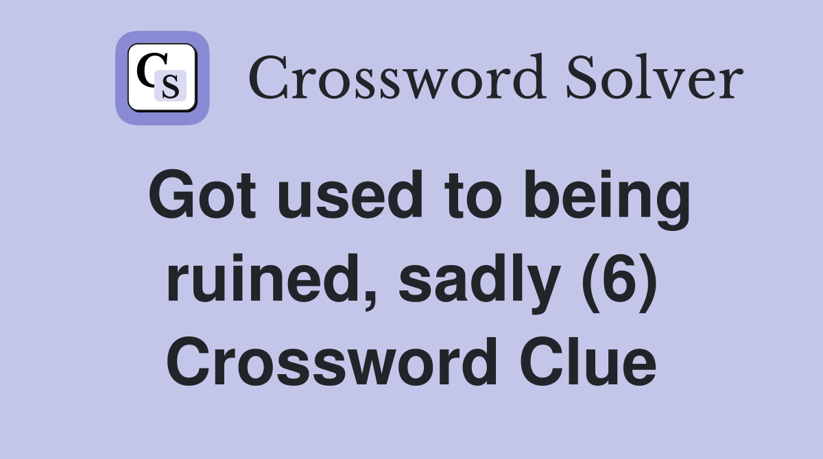 Got used to being ruined, sadly (6) Crossword Clue