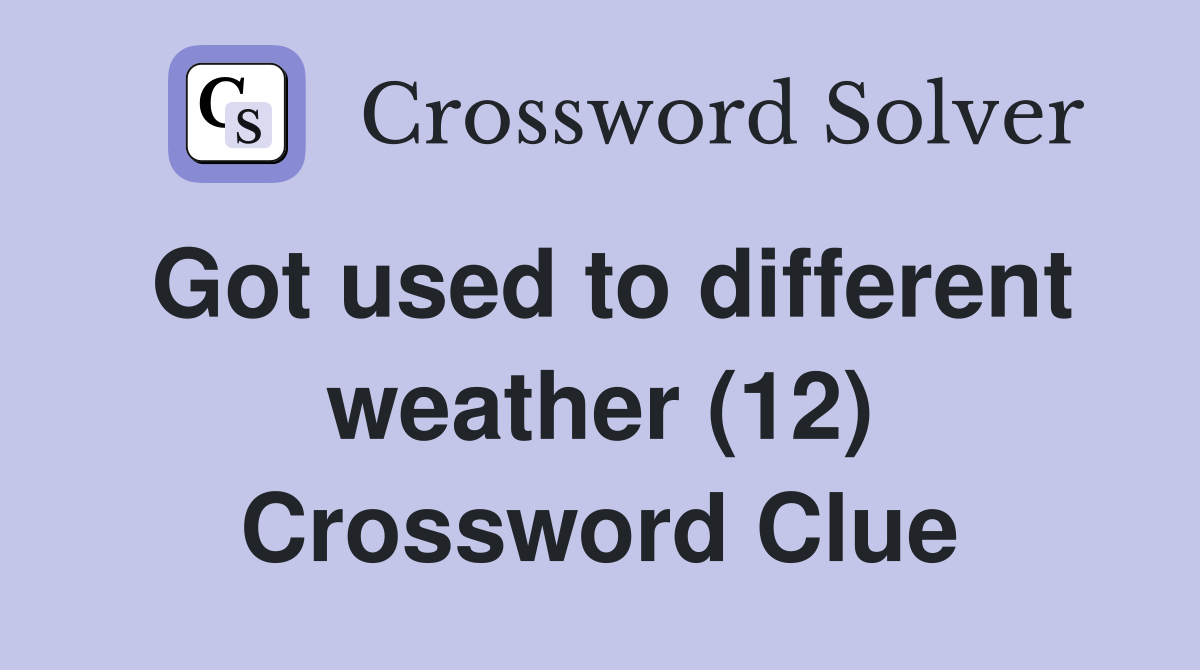 Got used to different weather (12) Crossword Clue