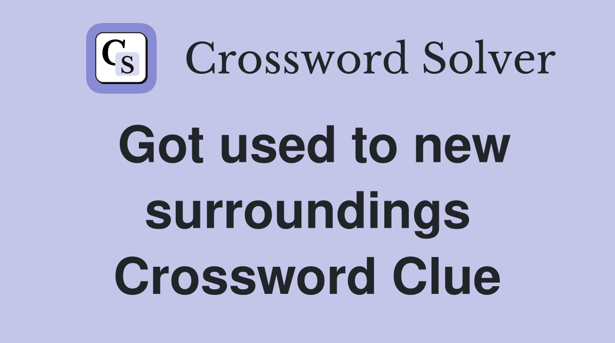 Got used to new surroundings Crossword Clue