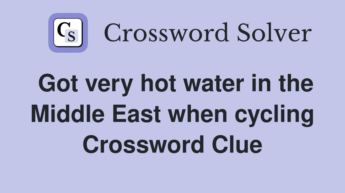 Got very hot water in the Middle East when cycling Crossword Clue