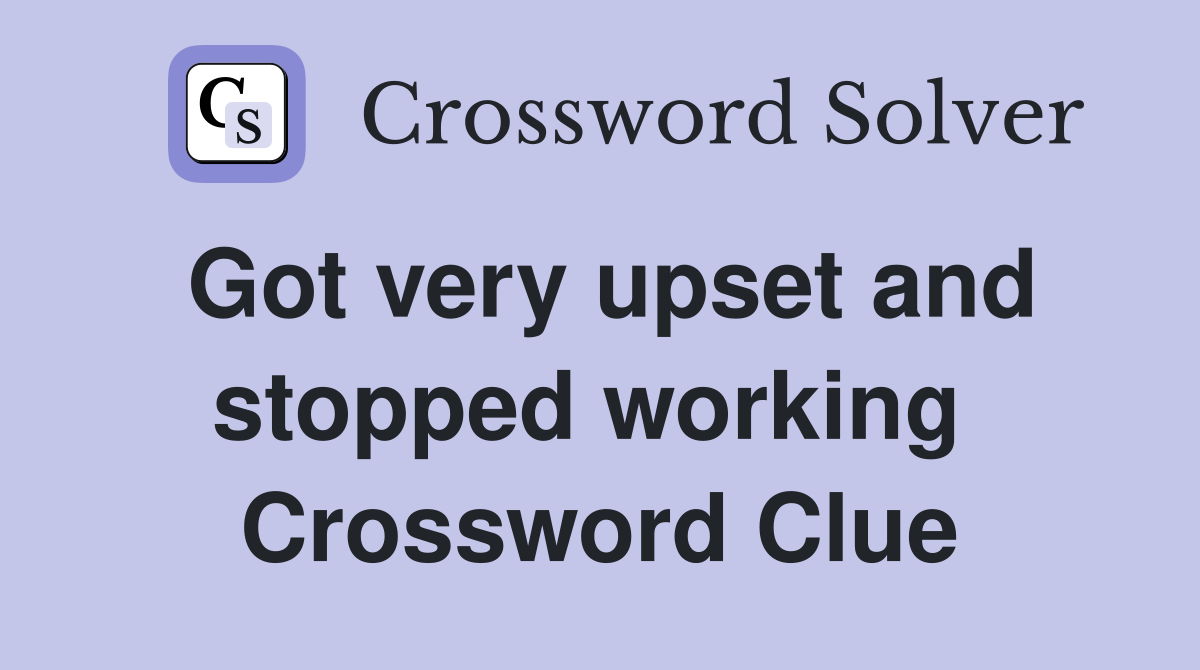 Got very upset and stopped working  Crossword Clue
