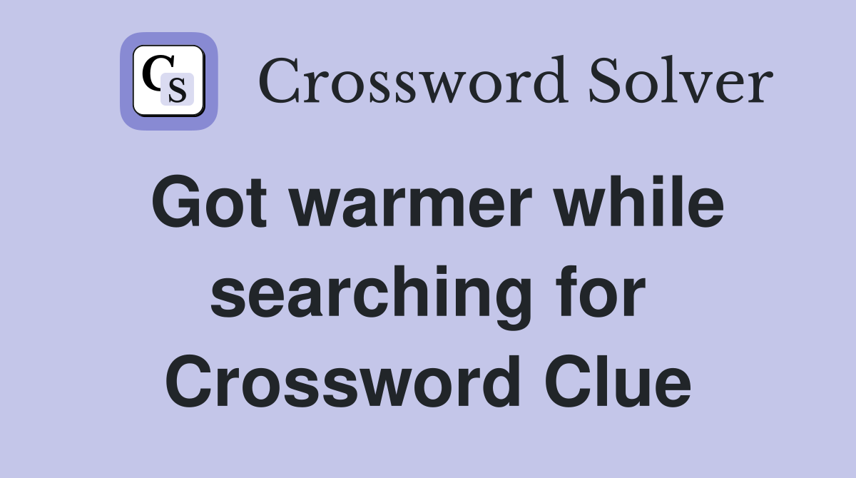 Got warmer while searching for Crossword Clue