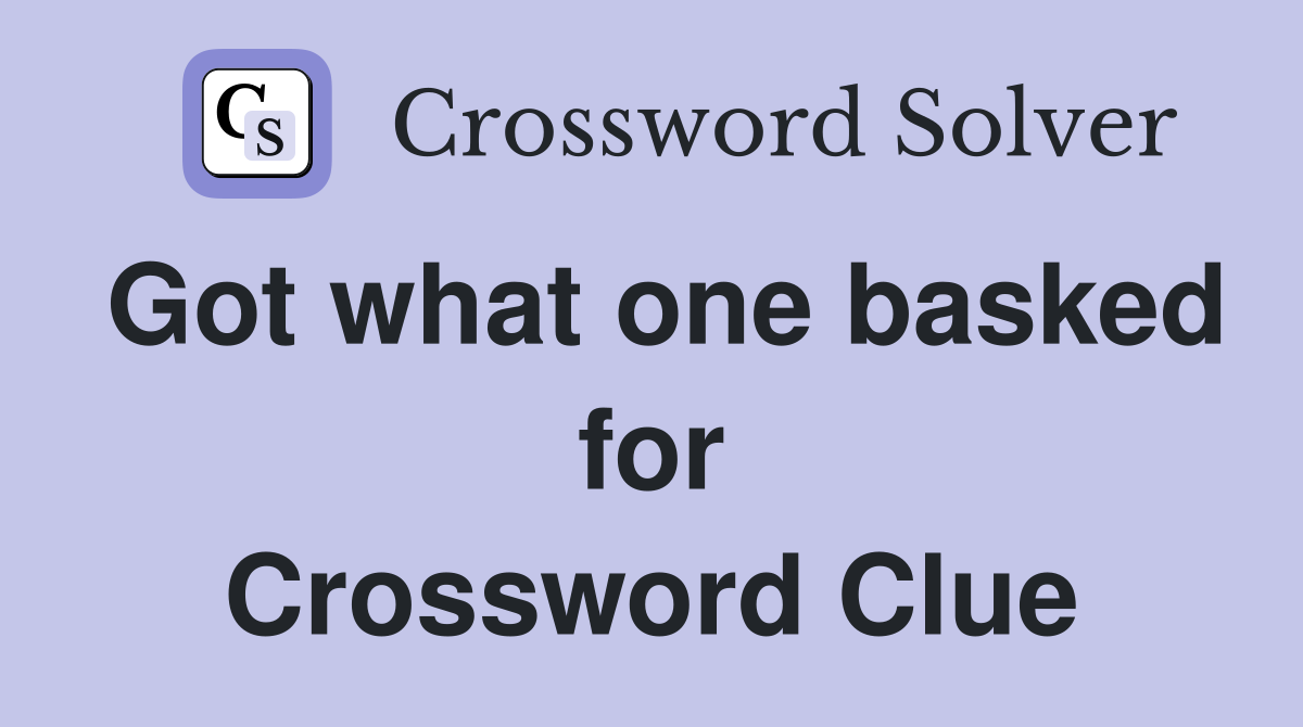 Got what one basked for Crossword Clue