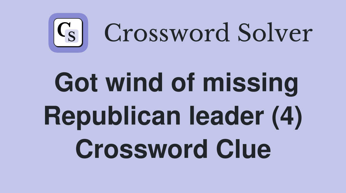 Got wind of missing Republican leader (4) Crossword Clue