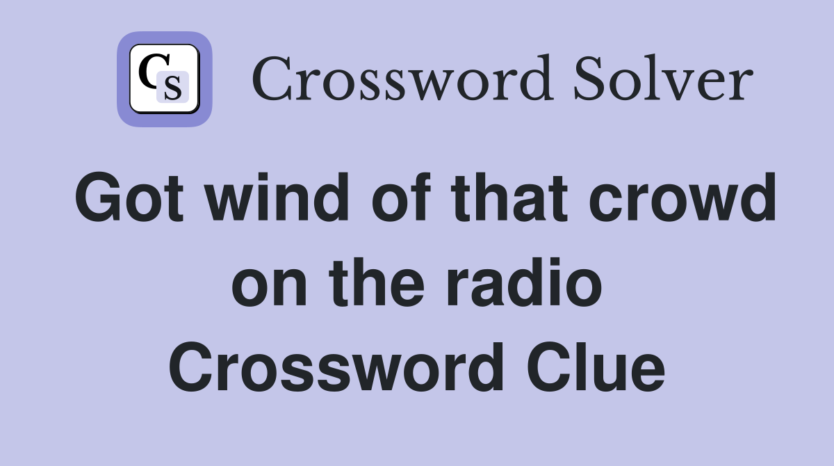Got wind of that crowd on the radio Crossword Clue