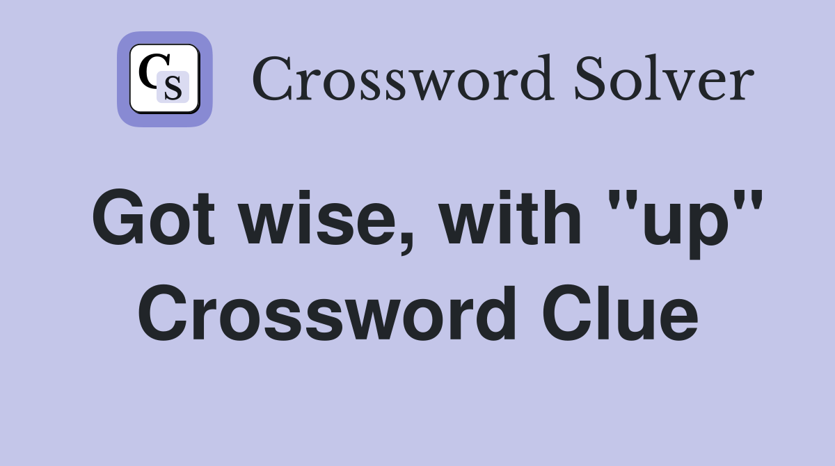 Got wise, with "up" Crossword Clue