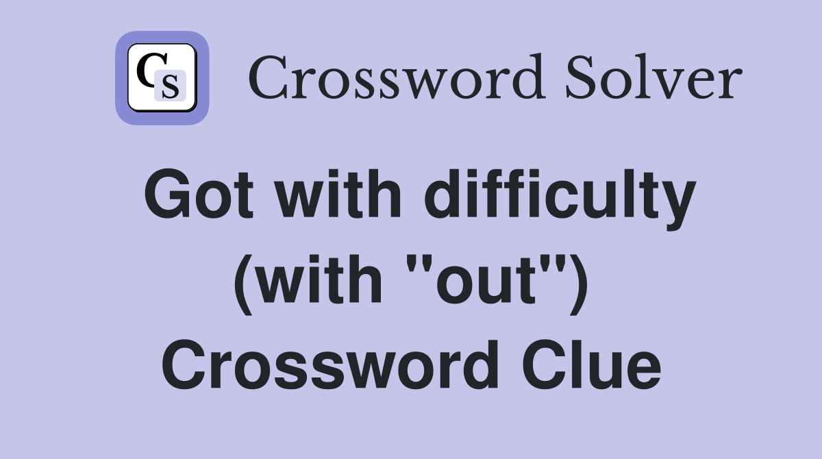Got with difficulty (with "out") Crossword Clue