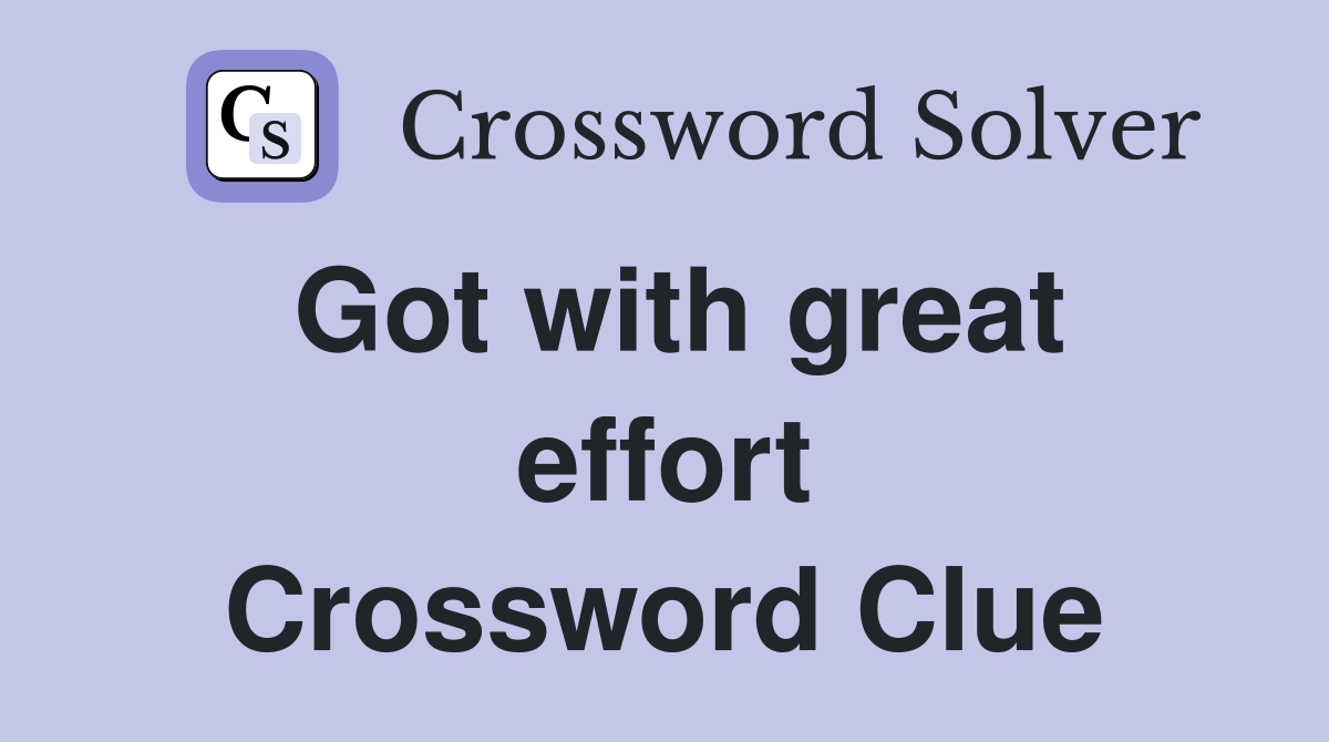 Got with great effort Crossword Clue