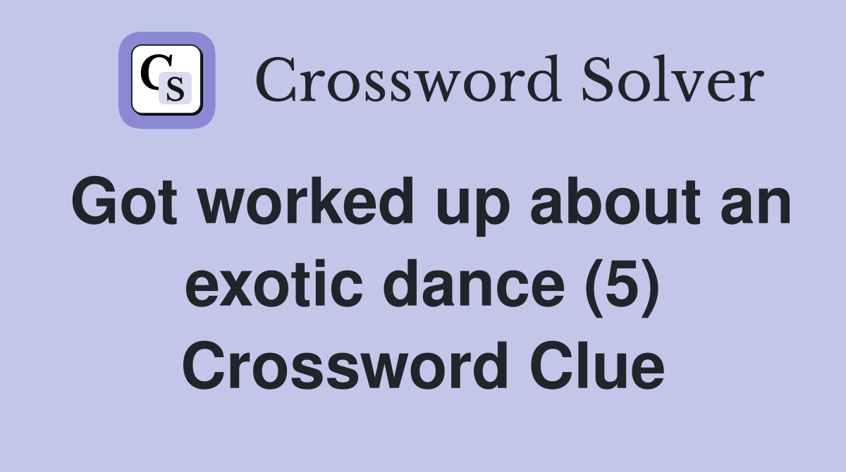 Got worked up about an exotic dance (5) Crossword Clue