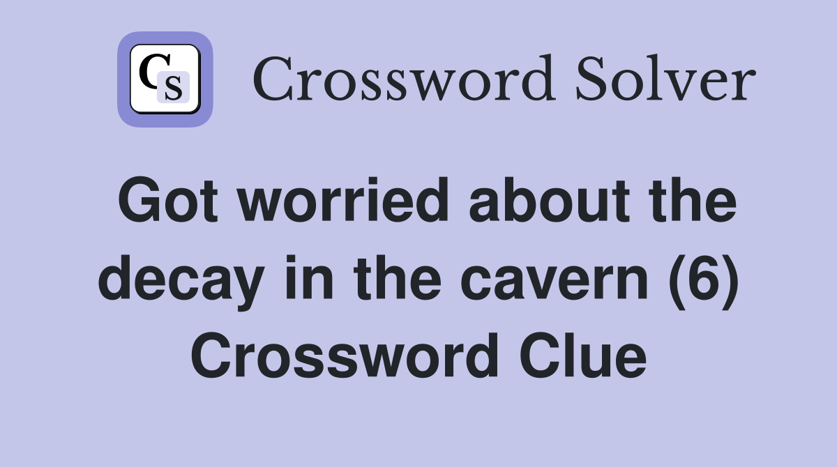 Got worried about the decay in the cavern (6) Crossword Clue