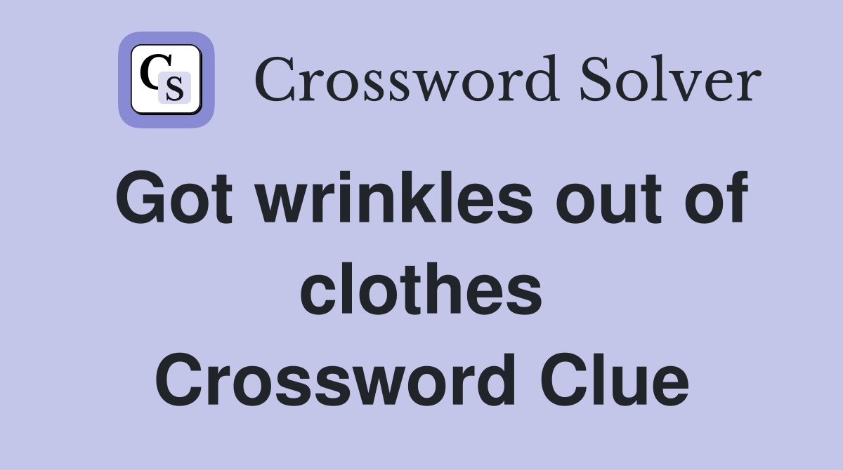 Got wrinkles out of clothes Crossword Clue
