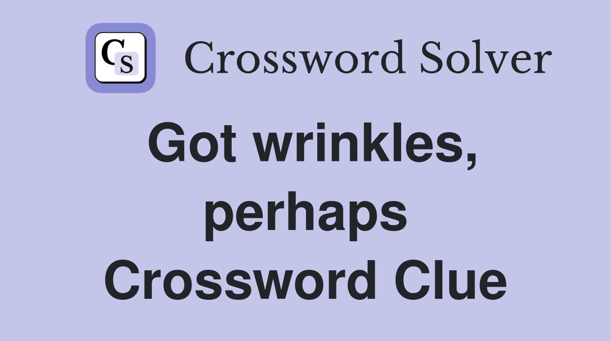 Got wrinkles, perhaps Crossword Clue