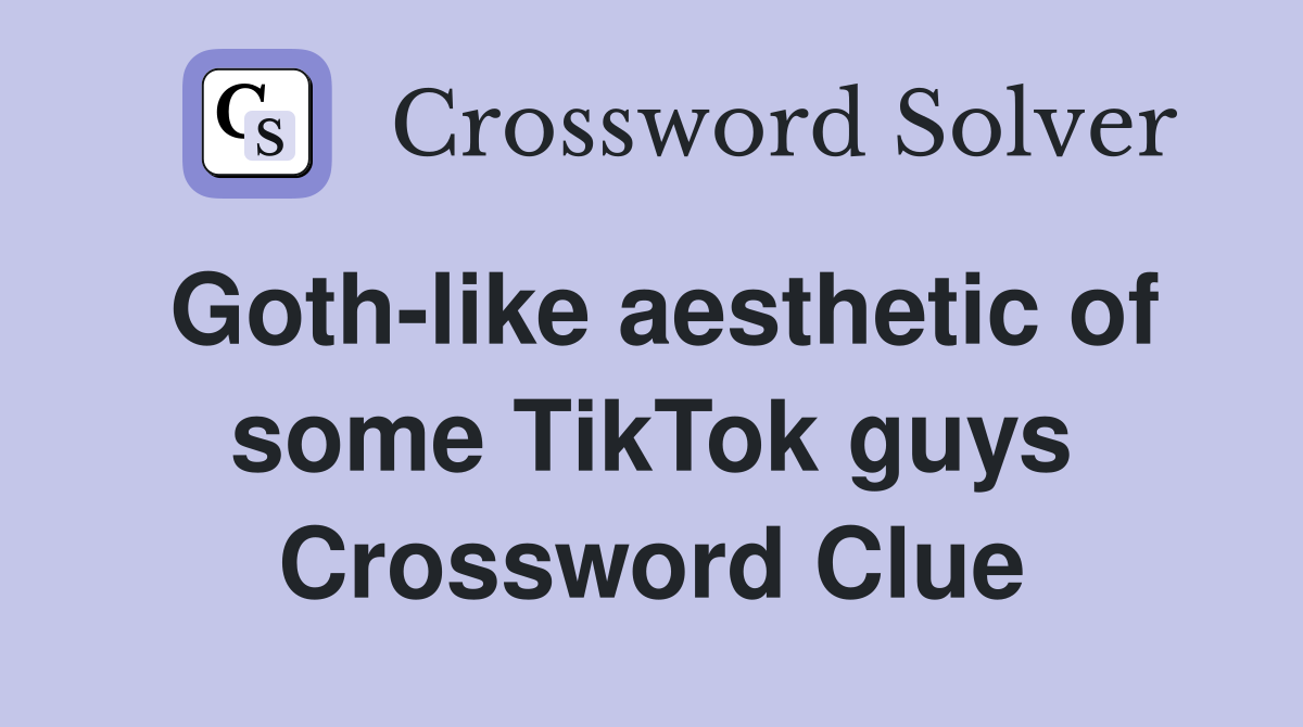 Goth-like aesthetic of some TikTok guys Crossword Clue