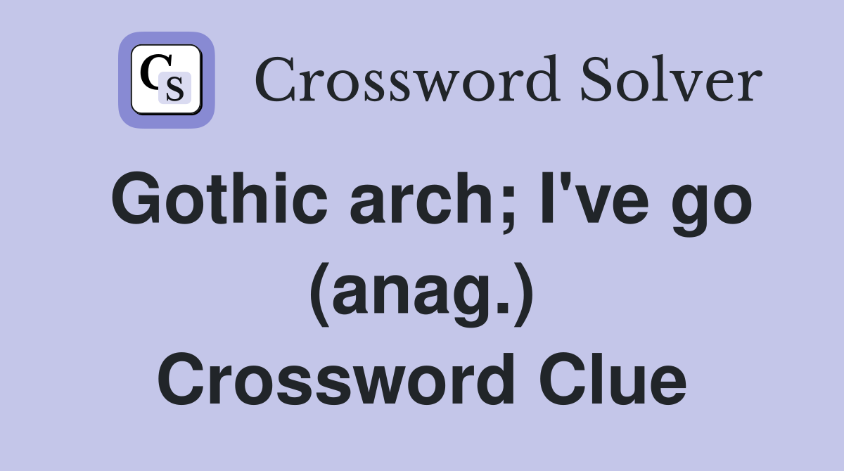 Gothic arch; I've go (anag.) Crossword Clue