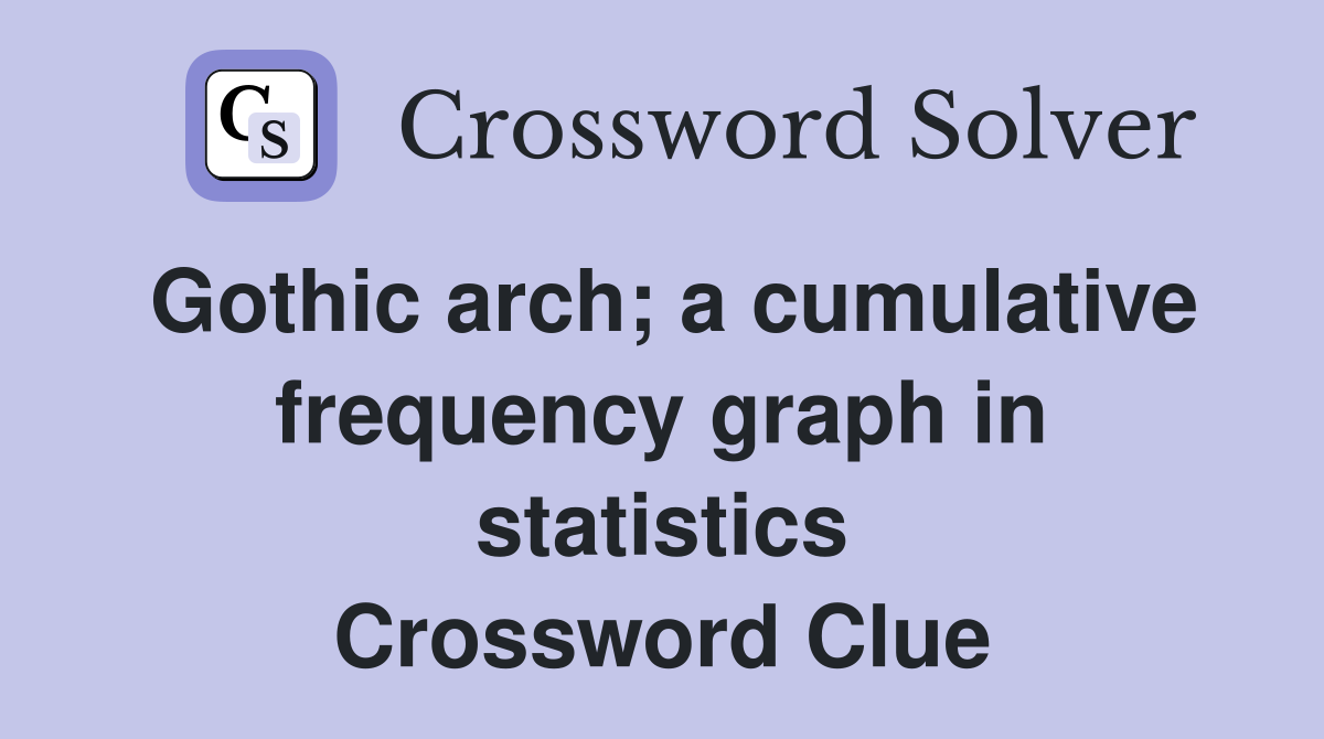 Gothic arch; a cumulative frequency graph in statistics Crossword Clue