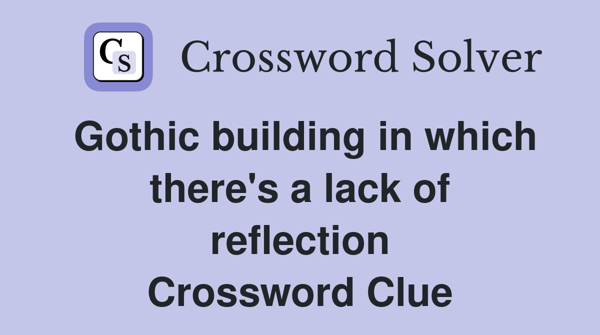 Gothic building in which there's a lack of reflection Crossword Clue