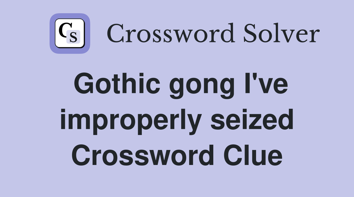 Gothic gong I've improperly seized Crossword Clue