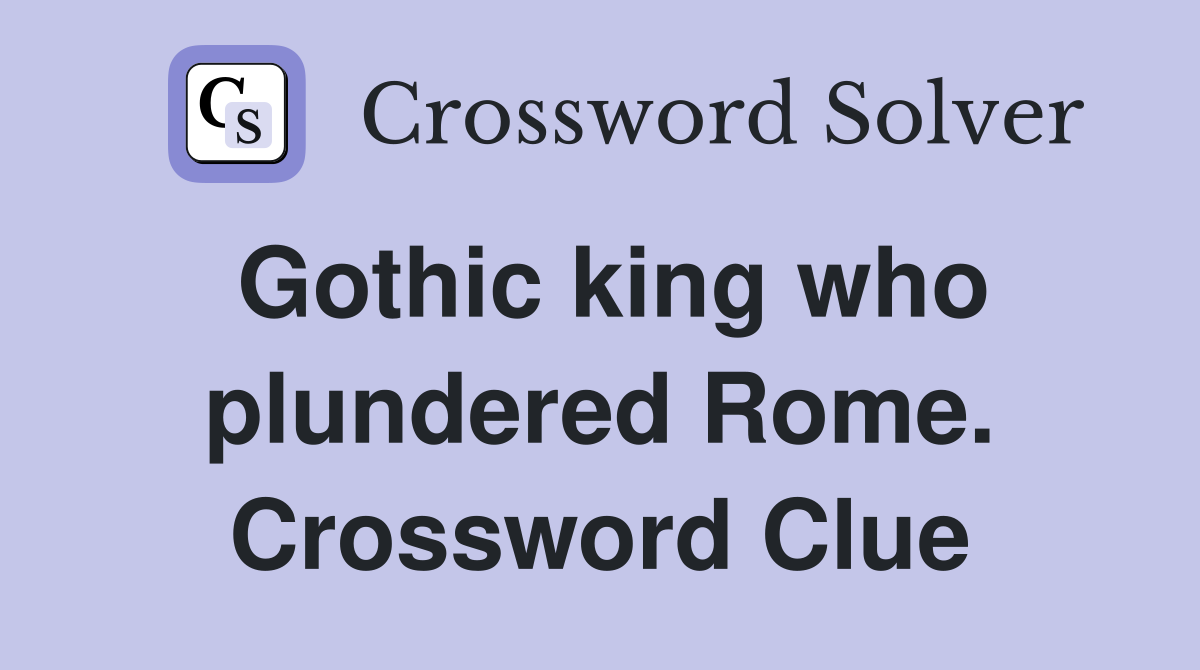 Gothic king who plundered Rome. Crossword Clue