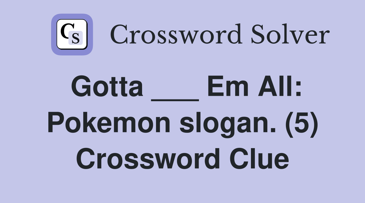 Gotta ___ Em All: Pokemon slogan. (5) Crossword Clue