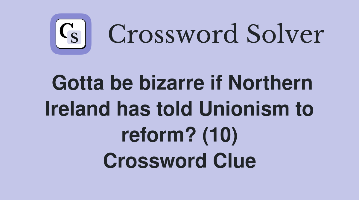 Gotta be bizarre if Northern Ireland has told Unionism to reform? (10) Crossword Clue