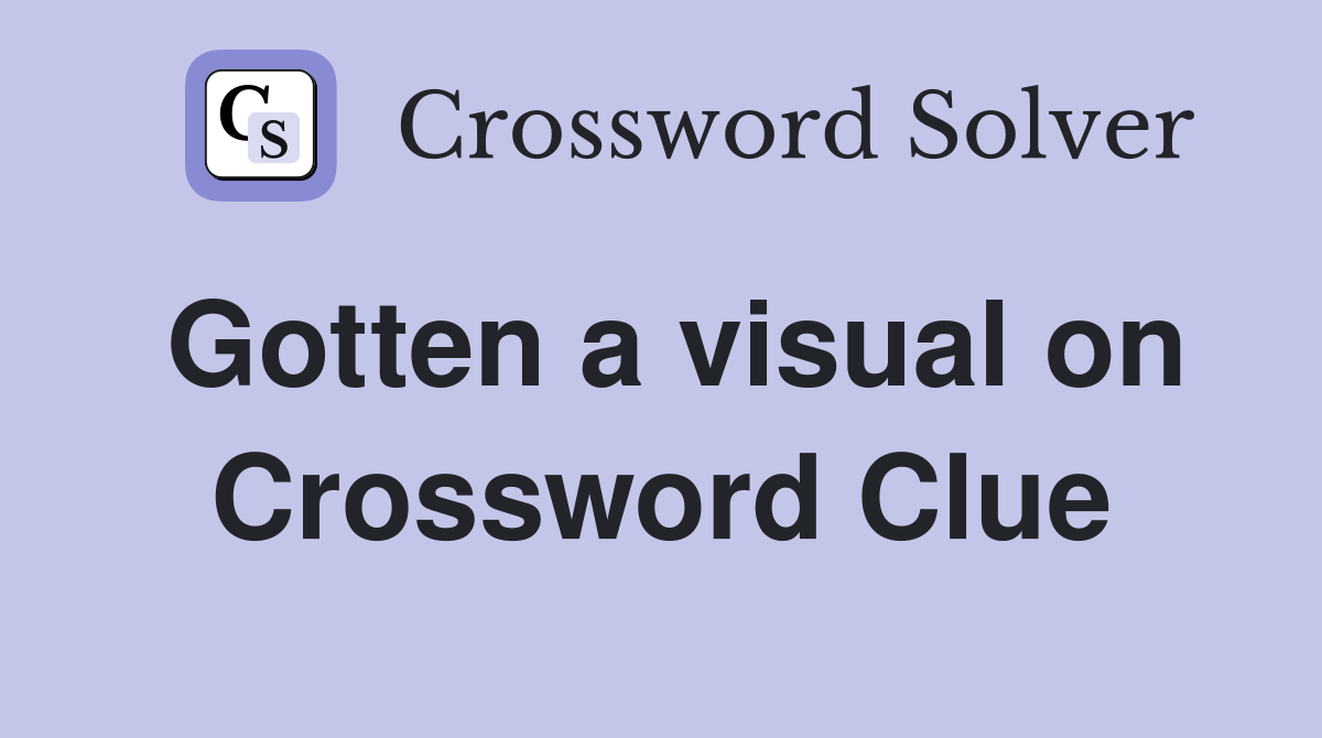 Gotten a visual on Crossword Clue