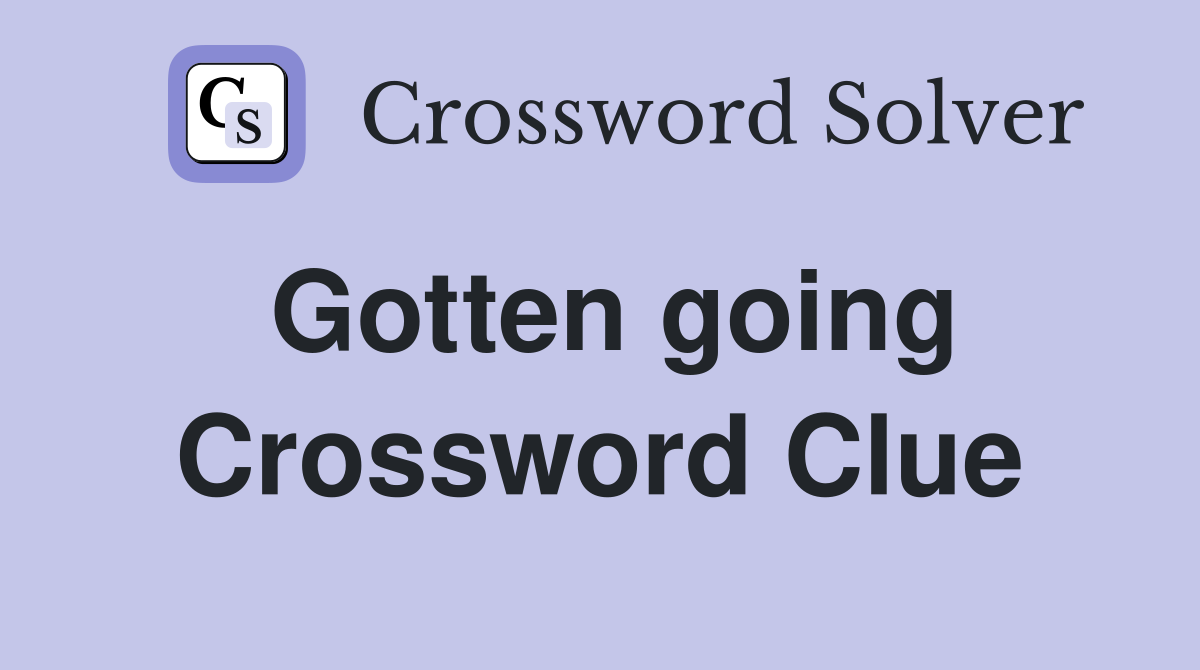 Gotten going Crossword Clue