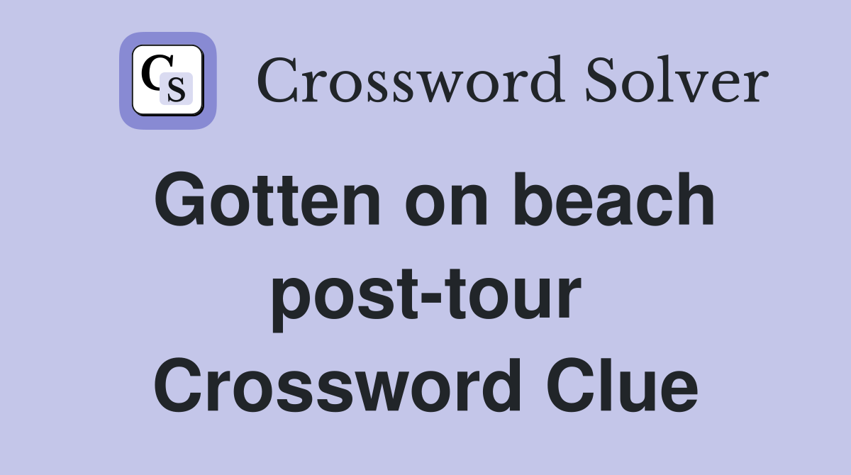Gotten on beach post-tour Crossword Clue