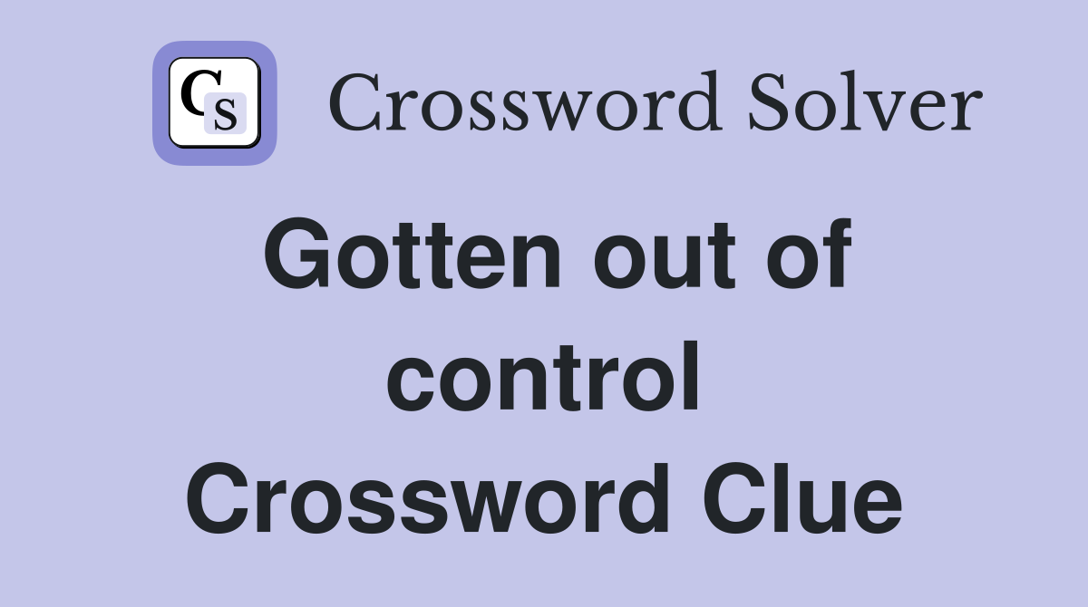 Gotten out of control Crossword Clue