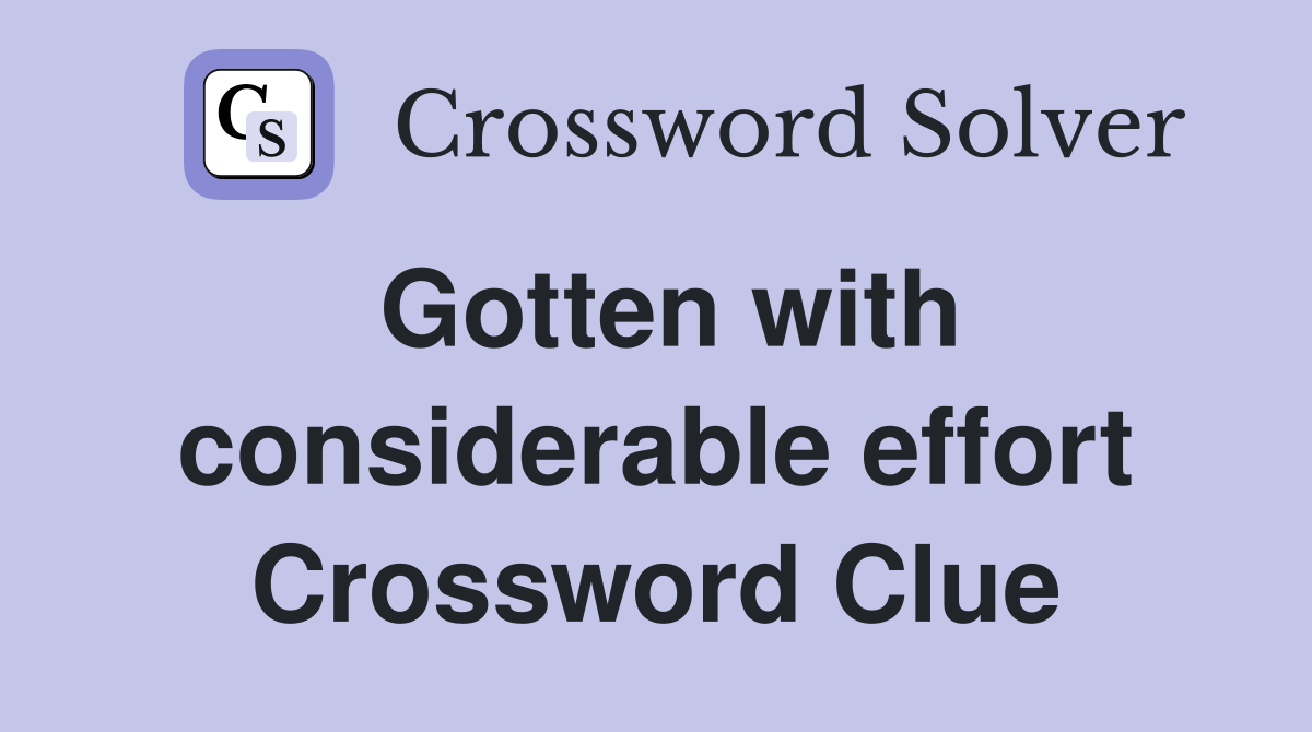 Gotten with considerable effort Crossword Clue