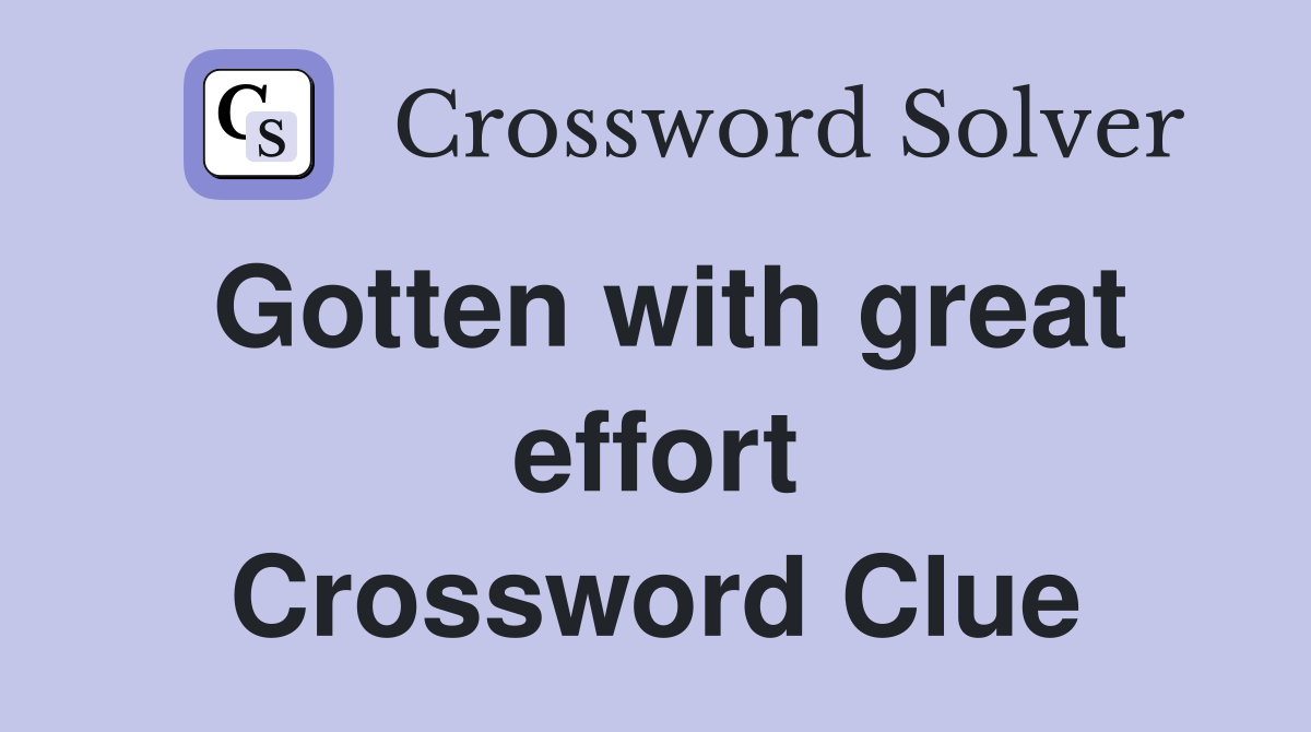 Gotten with great effort Crossword Clue